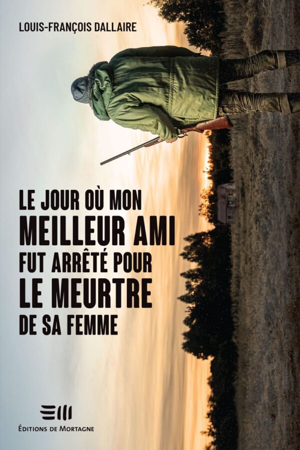 Couverture : Le jour où mon meilleur ami fut arrêté pour le meutre de sa femme, par Louis-François Dallaire. Roman publié aux Éditions de Mortagne.