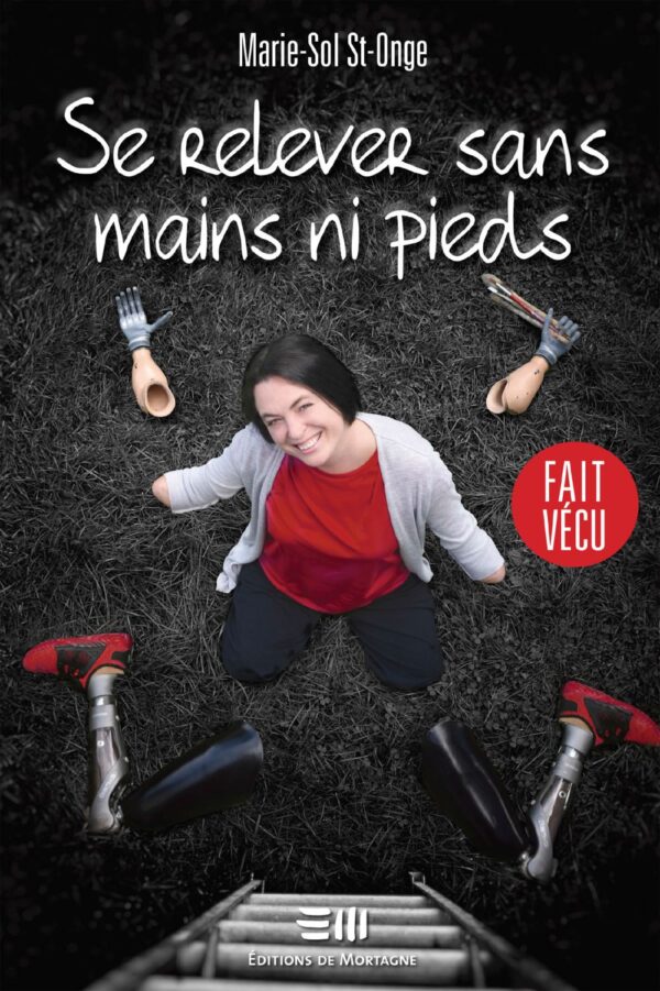 Couverture : Se relever sans mains ni pieds, par Marie-Sol St-Onge. Autobiographie de la collection Fait vécu, publié aux Éditions de Mortagne.